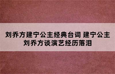 刘乔方建宁公主经典台词 建宁公主刘乔方谈演艺经历落泪